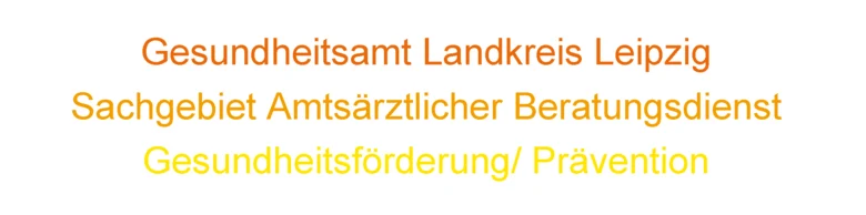 Über drei Zeilen in dunkelorange, orange und gelb folgendes: Gesundheitsamt Landkreis Leipzig, Sachgebiet Amtsärztlicher Beratungsdienst, Gesundheitsförderung/ Prävention